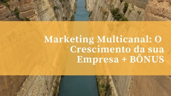 Marketing Multicanal: O Que É e Por Que É Importante para o Crescimento da sua Empresa + BÔNUS