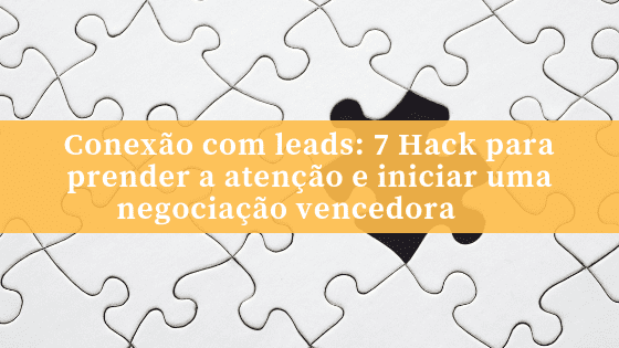 Conexão com leads: 7 Hack para prender a atenção e iniciar uma negociação vencedora