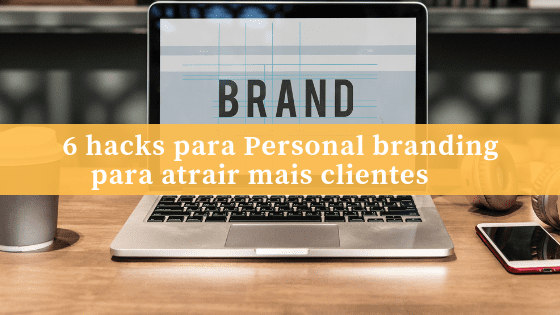 6 hacks para Personal branding para atrair mais clientes